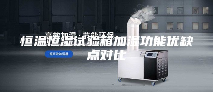 恒溫恒濕試驗箱加濕功能優(yōu)缺點對比