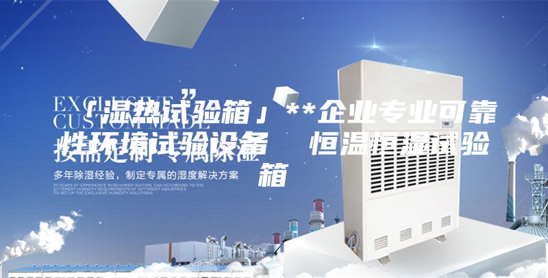 「濕熱試驗(yàn)箱」**企業(yè)專業(yè)可靠性環(huán)境試驗(yàn)設(shè)備  恒溫恒濕試驗(yàn)箱