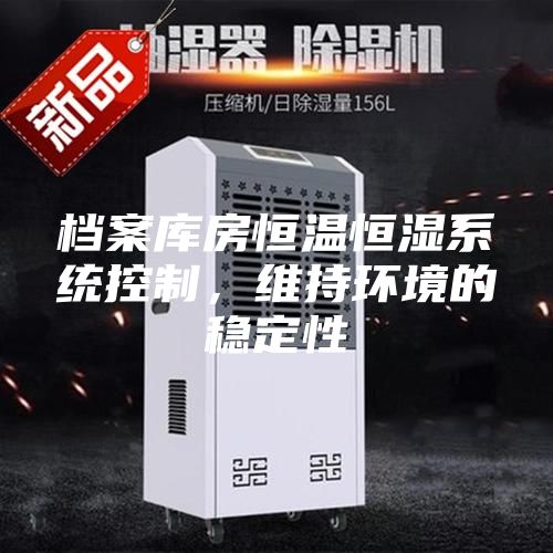 檔案庫房恒溫恒濕系統控制，維持環境的穩定性