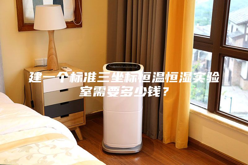 建一個(gè)標(biāo)準(zhǔn)三坐標(biāo)恒溫恒濕實(shí)驗(yàn)室需要多少錢(qián)？
