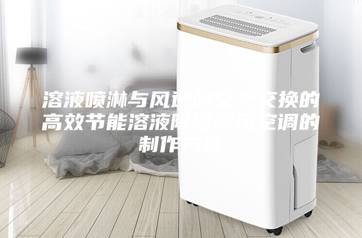 溶液噴淋與風逆向交叉交換的高效節能溶液除濕新風空調的制作方法