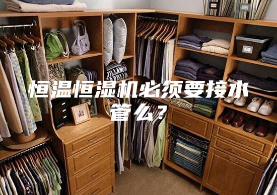 恒溫恒濕機(jī)必須要接水管么?