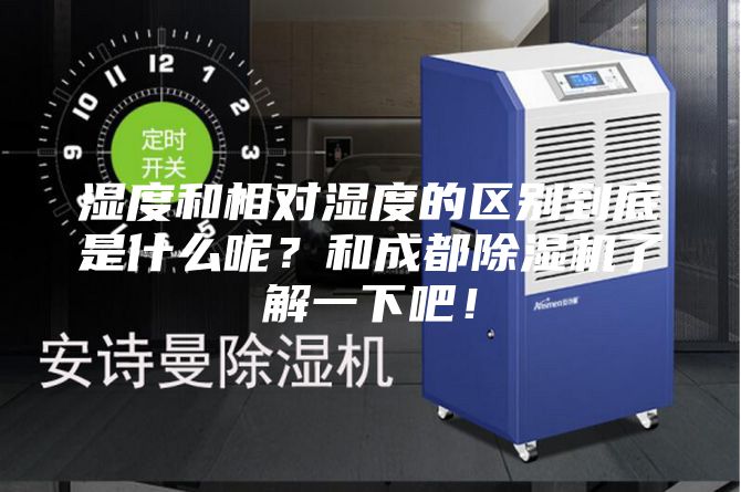 濕度和相對(duì)濕度的區(qū)別到底是什么呢？和成都除濕機(jī)了解一下吧！