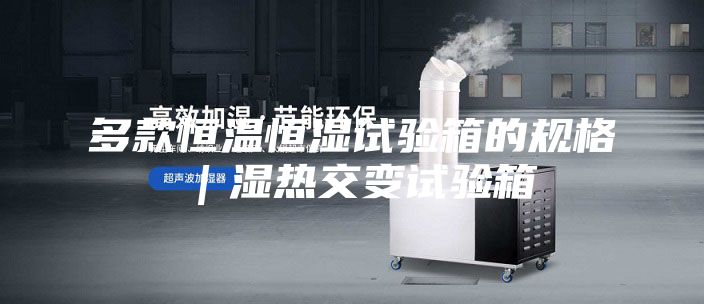 多款恒溫恒濕試驗箱的規格｜濕熱交變試驗箱