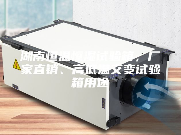 湖南恒溫恒濕試驗箱，廠家直銷、高低溫交變試驗箱用途