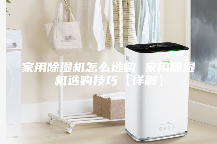 家用除濕機怎么選購 家用除濕機選購技巧【詳解】