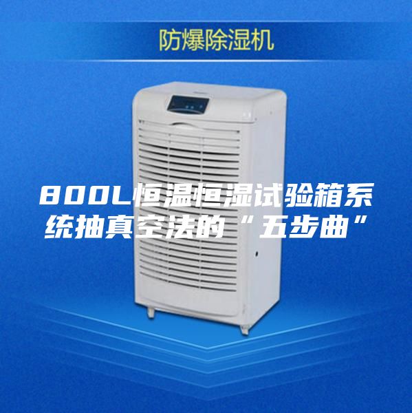 800L恒溫恒濕試驗箱系統(tǒng)抽真空法的“五步曲”