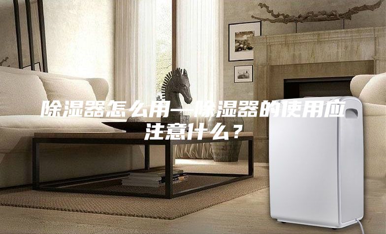 除濕器怎么用—除濕器的使用應注意什么？