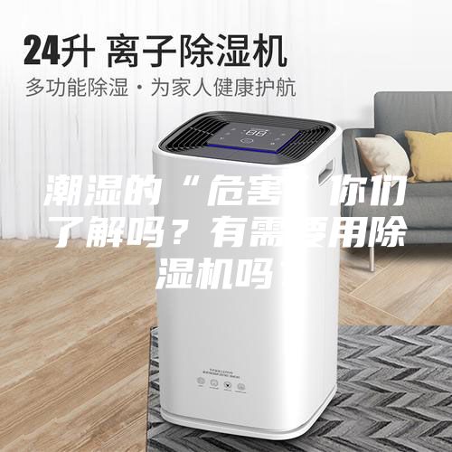 潮濕的“危害”你們了解嗎？有需要用除濕機(jī)嗎？