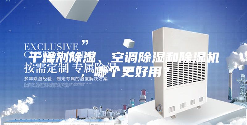 干燥劑除濕、空調除濕和除濕機，哪個更好用？