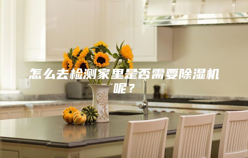 怎么去檢測家里是否需要除濕機(jī)呢？