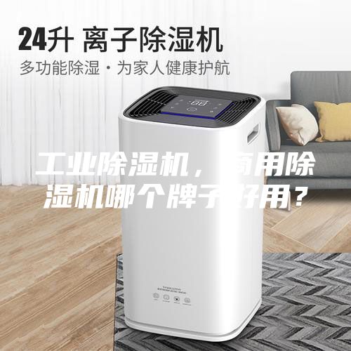 工業(yè)除濕機(jī)，商用除濕機(jī)哪個(gè)牌子好用？