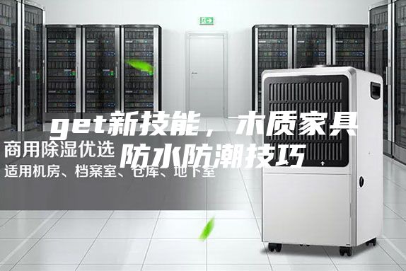 get新技能,木質(zhì)家具 防水防潮技巧