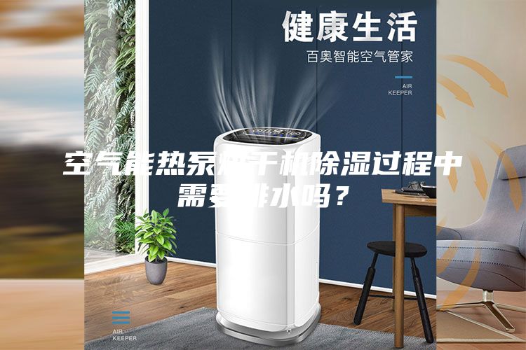 空氣能熱泵烘干機除濕過程中需要排水嗎?