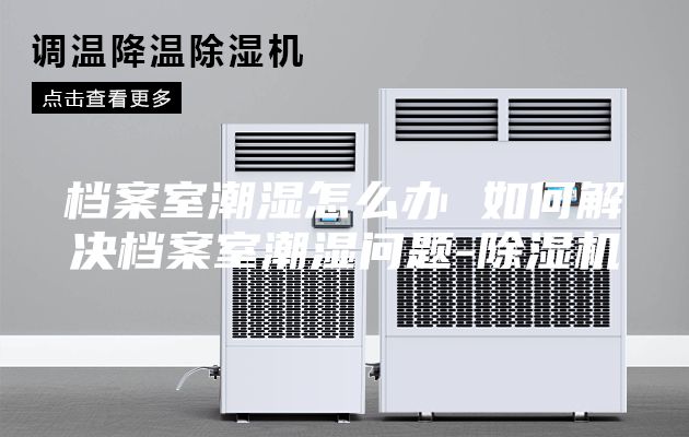 檔案室潮濕怎么辦 如何解決檔案室潮濕問題-除濕機(jī)