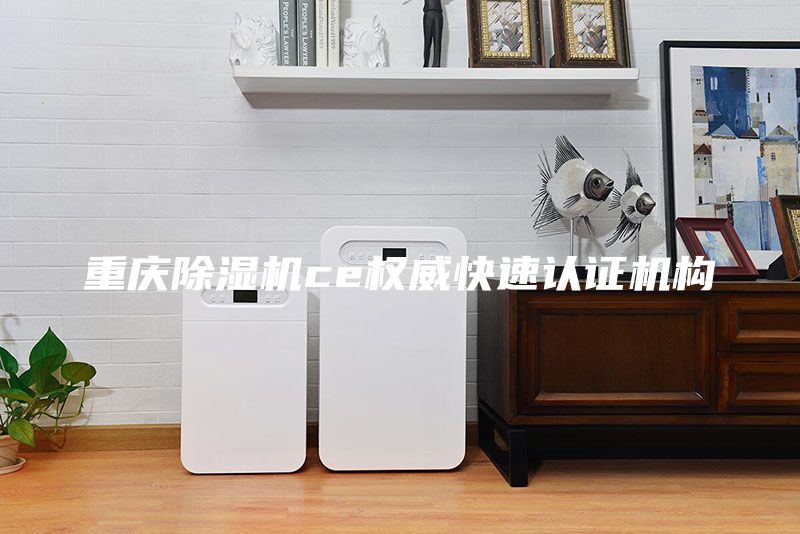 重慶除濕機ce權威快速認證機構