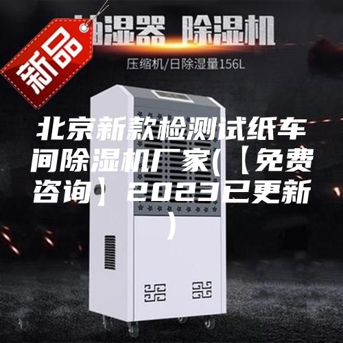 北京新款檢測(cè)試紙車(chē)間除濕機(jī)廠(chǎng)家(【免費(fèi)咨詢(xún)】2023已更新)