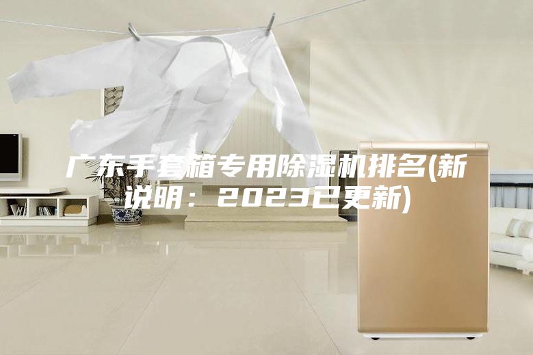 廣東手套箱專用除濕機排名(新說明:2023已更新)