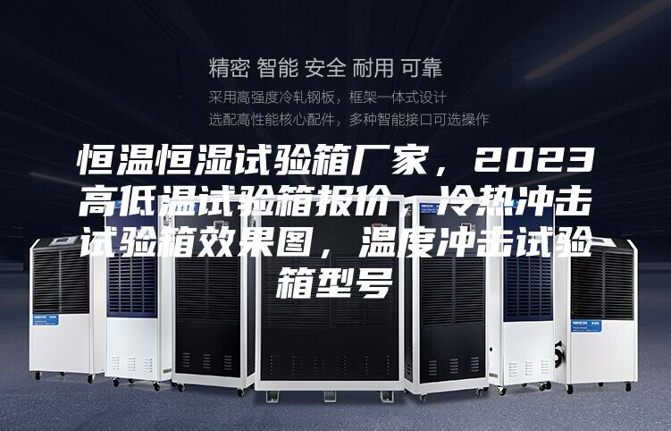 恒溫恒濕試驗(yàn)箱廠家，2023高低溫試驗(yàn)箱報(bào)價(jià)，冷熱沖擊試驗(yàn)箱效果圖，溫度沖擊試驗(yàn)箱型號