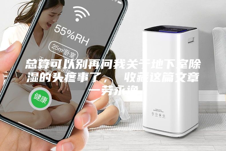總算可以別再問(wèn)我關(guān)于地下室除濕的頭疼事了， 收藏這篇文章一勞永逸