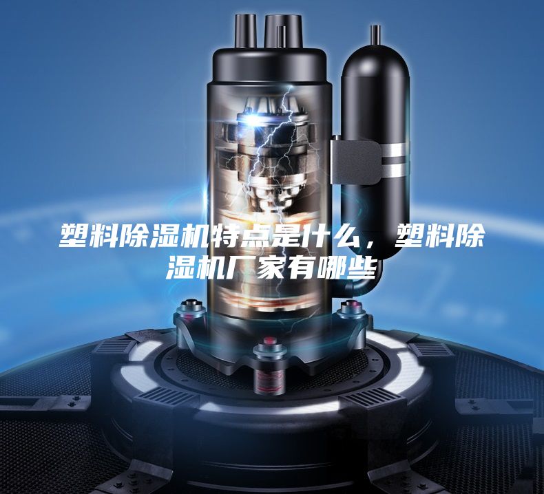 塑料除濕機(jī)特點(diǎn)是什么，塑料除濕機(jī)廠家有哪些