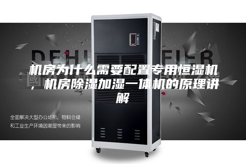 機房為什么需要配置專用恒濕機，機房除濕加濕一體機的原理講解