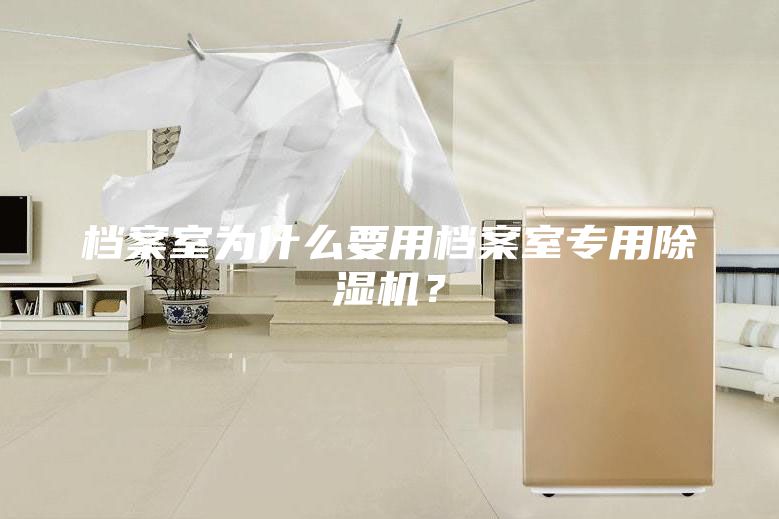 檔案室為什么要用檔案室專用除濕機(jī)？