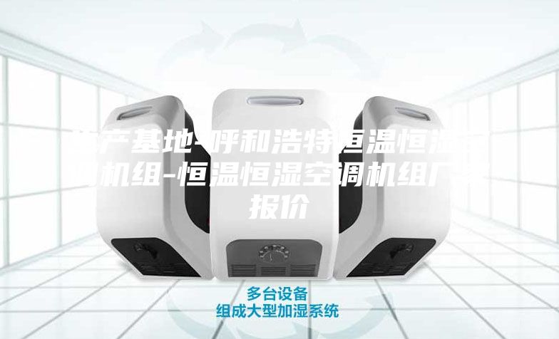 生產(chǎn)基地-呼和浩特恒溫恒濕空調(diào)機(jī)組-恒溫恒濕空調(diào)機(jī)組廠家報價