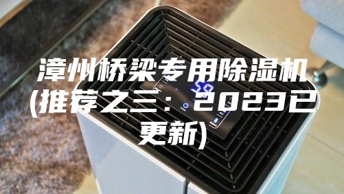 漳州橋梁專用除濕機(jī)(推薦之三：2023已更新)