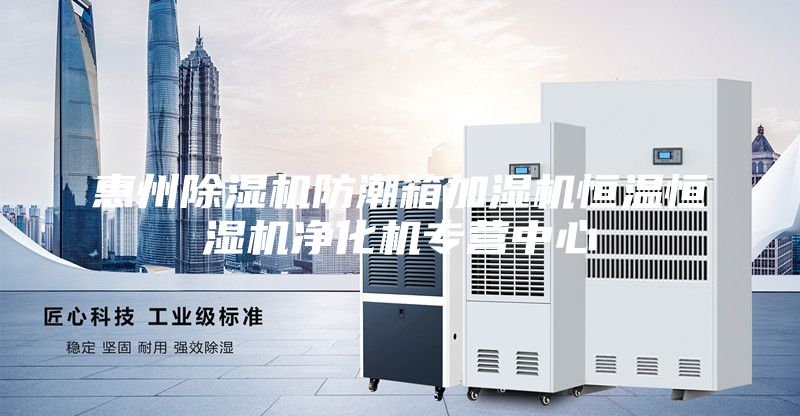 惠州除濕機防潮箱加濕機恒溫恒濕機凈化機專營中心