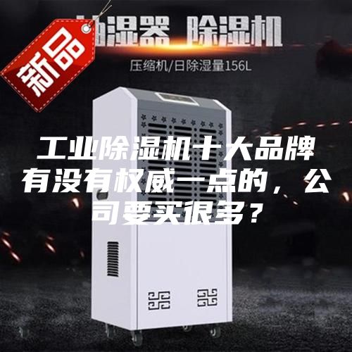 工業(yè)除濕機十大品牌有沒有權(quán)威一點的，公司要買很多？