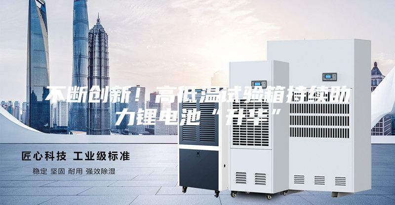 不斷創新！高低溫試驗箱持續助力鋰電池“升華”