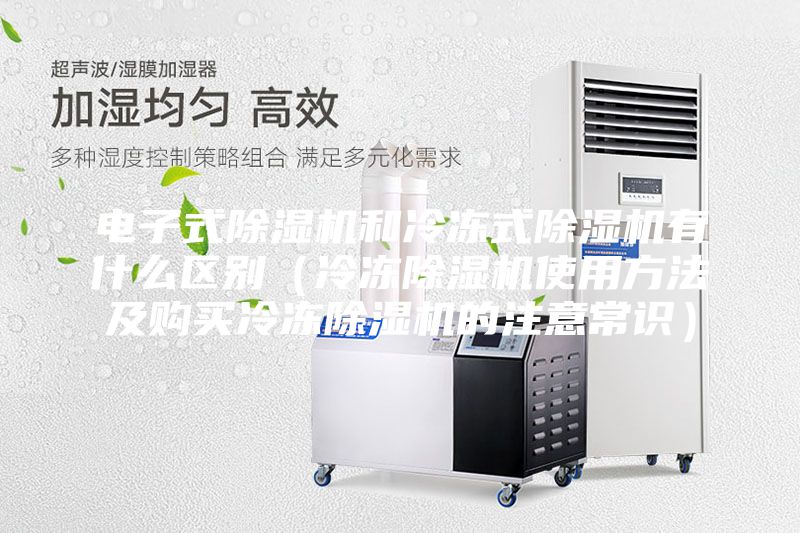 電子式除濕機(jī)和冷凍式除濕機(jī)有什么區(qū)別（冷凍除濕機(jī)使用方法及購(gòu)買冷凍除濕機(jī)的注意常識(shí)）
