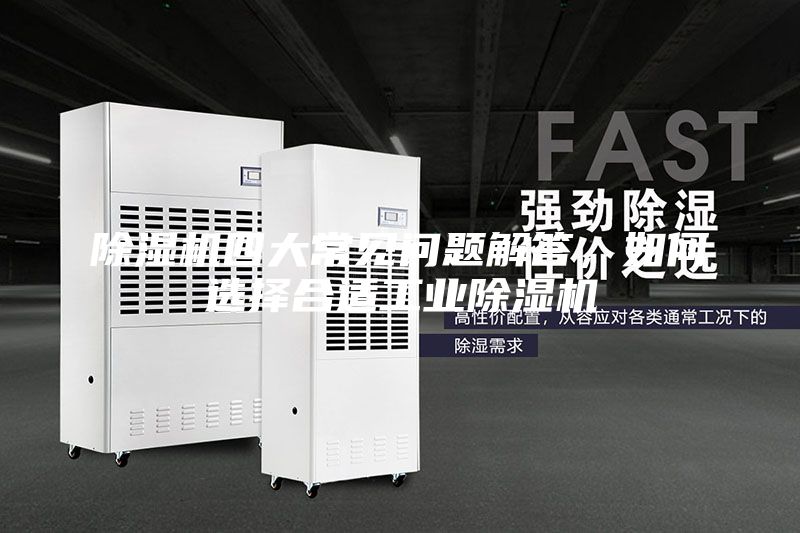 除濕機(jī)四大常見問題解答,如何選擇合適工業(yè)除濕機(jī)