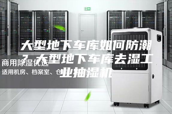 大型地下車庫如何防潮？大型地下車庫去濕工業(yè)抽濕機(jī)