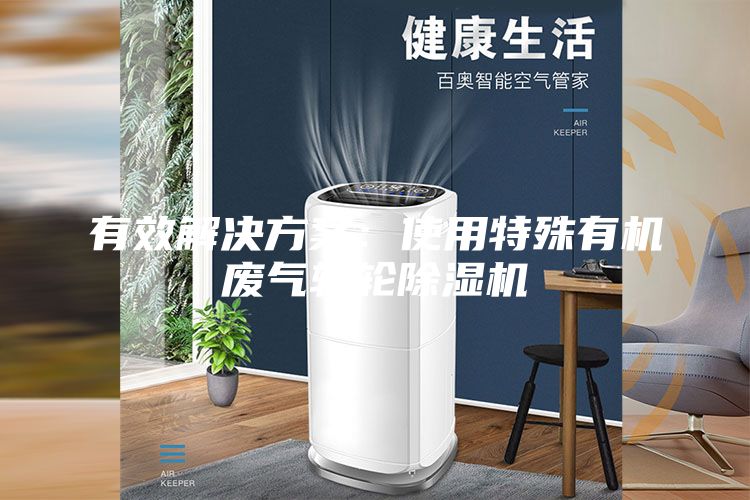 有效解決方案：使用特殊有機廢氣轉(zhuǎn)輪除濕機