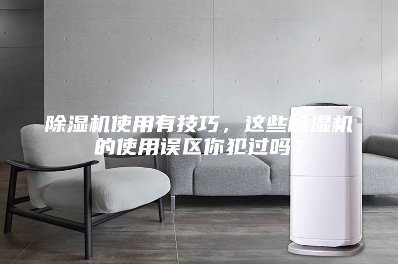 除濕機(jī)使用有技巧，這些除濕機(jī)的使用誤區(qū)你犯過(guò)嗎？
