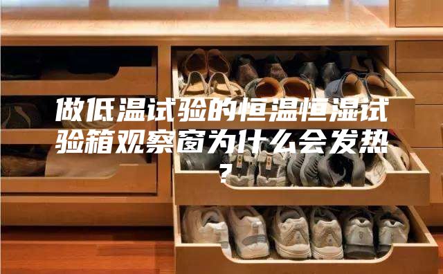 做低溫試驗(yàn)的恒溫恒濕試驗(yàn)箱觀察窗為什么會(huì)發(fā)熱？