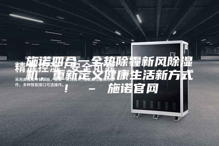 施諾四合一全熱除霾新風除濕機，重新定義健康生活新方式！ – 施諾官網