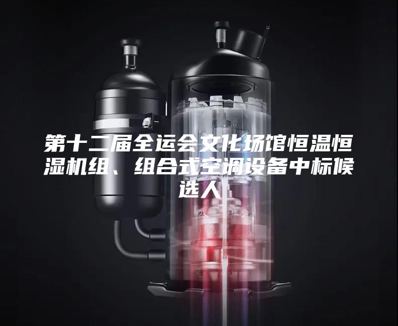 第十二屆全運會文化場館恒溫恒濕機組、組合式空調設備中標候選人