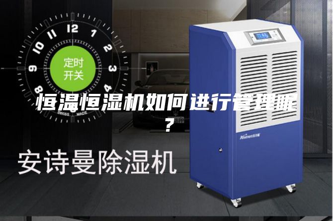 恒溫恒濕機如何進行管理呢？