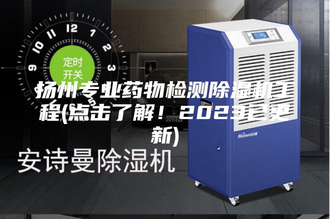 揚州專業藥物檢測除濕機工程(點擊了解！2023已更新)