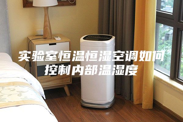實驗室恒溫恒濕空調(diào)如何控制內(nèi)部溫濕度