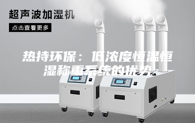 熱持環(huán)保：低濃度恒溫恒濕稱重系統(tǒng)的優(yōu)勢
