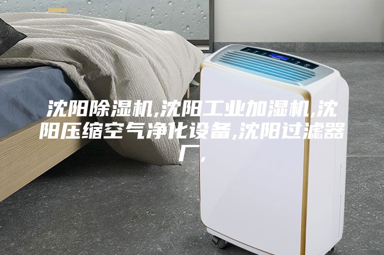 沈陽除濕機,沈陽工業(yè)加濕機,沈陽壓縮空氣凈化設備,沈陽過濾器廠,