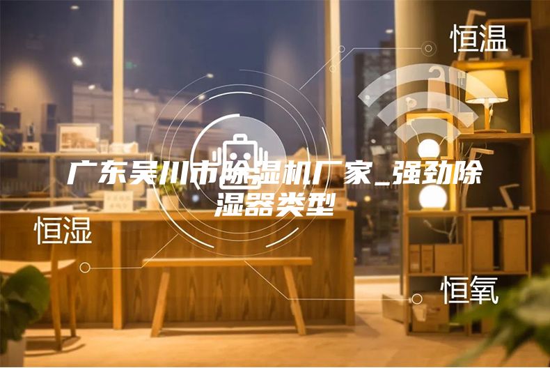 廣東吳川市除濕機(jī)廠家_強(qiáng)勁除濕器類型