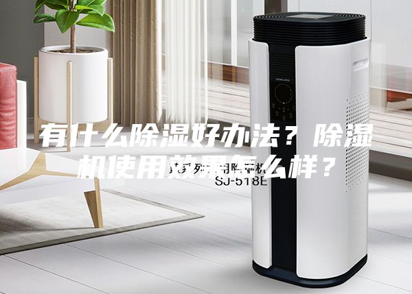有什么除濕好辦法？除濕機(jī)使用效果怎么樣？