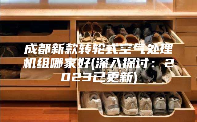 成都新款轉輪式空氣處理機組哪家好(深入探討：2023已更新)