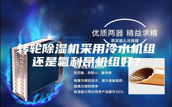 轉(zhuǎn)輪除濕機(jī)采用冷水機(jī)組還是氟利昂機(jī)組好?