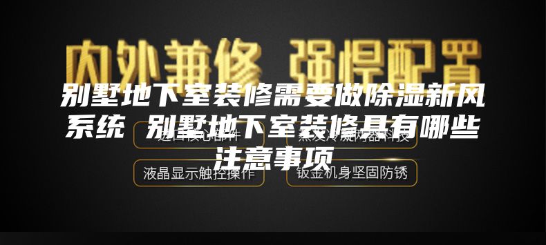 別墅地下室裝修需要做除濕新風(fēng)系統(tǒng) 別墅地下室裝修具有哪些注意事項